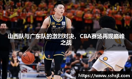 山西队与广东队的激烈对决，CBA赛场再现巅峰之战