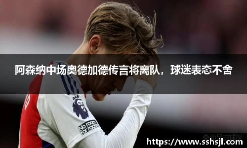 阿森纳中场奥德加德传言将离队，球迷表态不舍