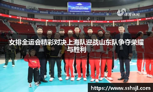 女排全运会精彩对决上海队迎战山东队争夺荣耀与胜利