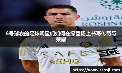6号球衣的足球明星们如何在绿茵场上书写传奇与荣耀