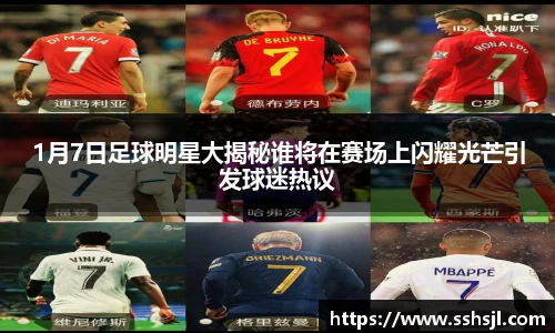 1月7日足球明星大揭秘谁将在赛场上闪耀光芒引发球迷热议
