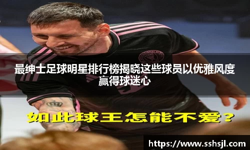 最绅士足球明星排行榜揭晓这些球员以优雅风度赢得球迷心