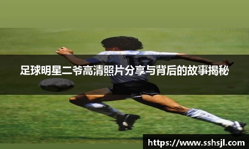 足球明星二爷高清照片分享与背后的故事揭秘