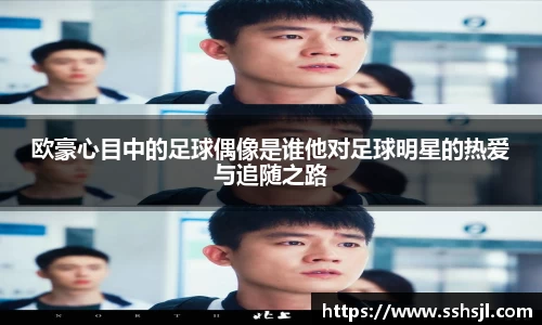 欧豪心目中的足球偶像是谁他对足球明星的热爱与追随之路